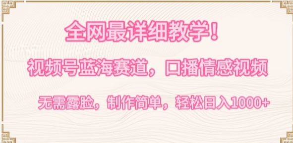 全网最详细教学，视频号蓝海赛道，口播情感视频，无需露脸，制作简单，轻松实现日入1000+-紫橙资源网