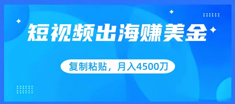 短视频出海赚美金，复制粘贴批量操作，小白轻松掌握，月入4500美刀-紫橙资源网