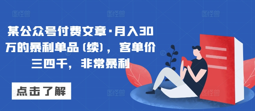 某公众号付费文章·月入30万的暴利单品(续)，客单价三四千，非常暴利-紫橙资源网