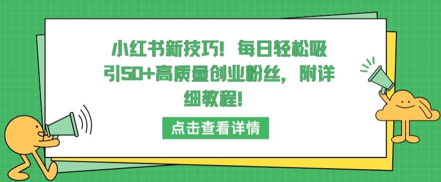 小红书新技巧，每日轻松吸引50+高质量创业粉丝，附详细教程-紫橙资源网