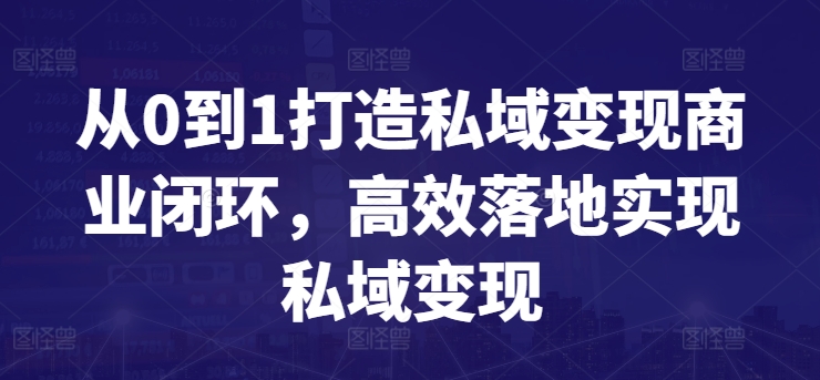 从0到1打造私域变现商业闭环，高效落地实现私域变现-紫橙资源网