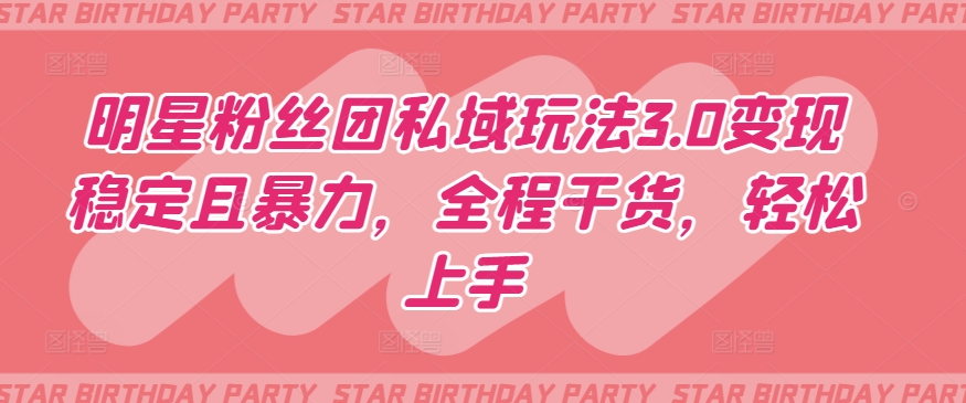 明星粉丝团私域玩法3.0变现稳定且暴力，全程干货，轻松上手-紫橙资源网