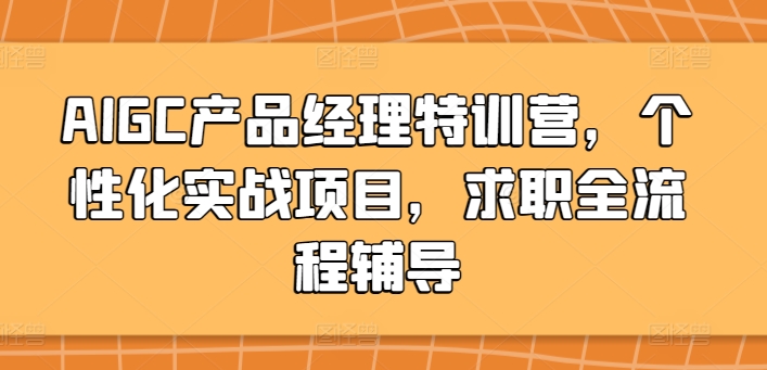 AIGC产品经理特训营，个性化实战项目，求职全流程辅导-紫橙资源网