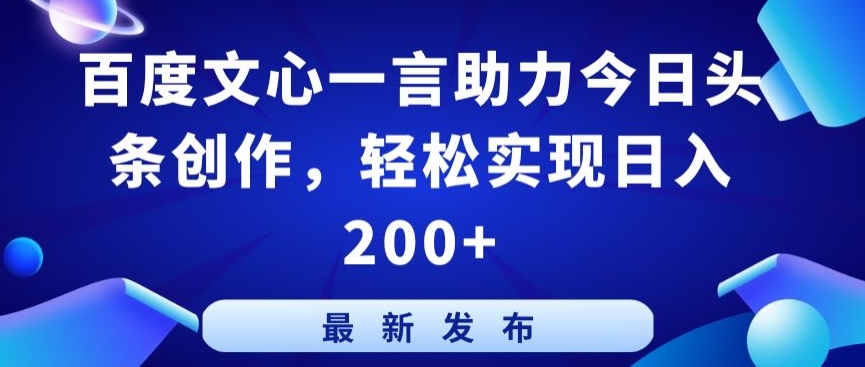 百度文心一言助力今日头条创作，轻松实现日入200+-紫橙资源网
