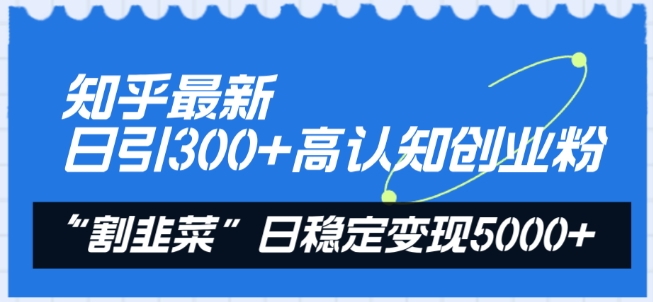 知乎最新日引300+高认知创业粉，“割韭菜”日稳定变现5000+-紫橙资源网