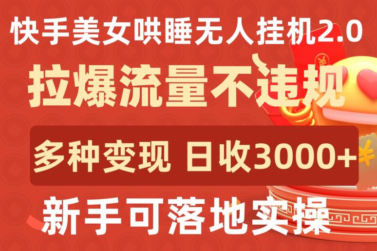 快手美女哄睡无人挂机2.0.拉爆流量不违规，多种变现途径，日收3000+，新手可落地实操-紫橙资源网