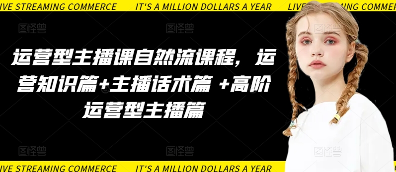 运营型主播课自然流课程，运营知识篇+主播话术篇 +高阶运营型主播篇-紫橙资源网