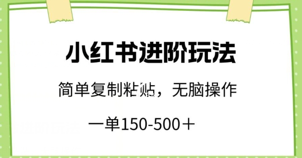 小红书进阶玩法，一单150-500+，简单复制粘贴，小白也能轻松上手-紫橙资源网