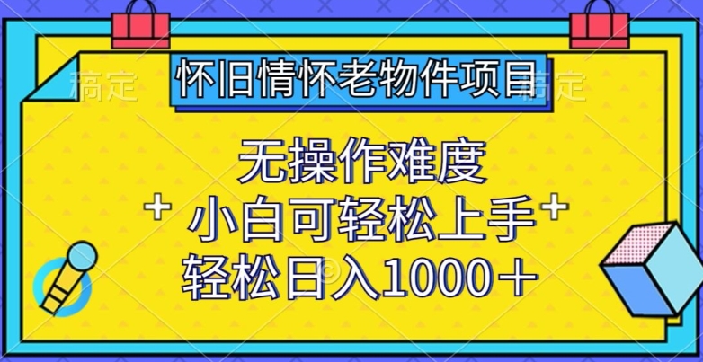 怀旧情怀老物件项目，无操作难度，小白可轻松上手，轻松日入1000+-紫橙资源网