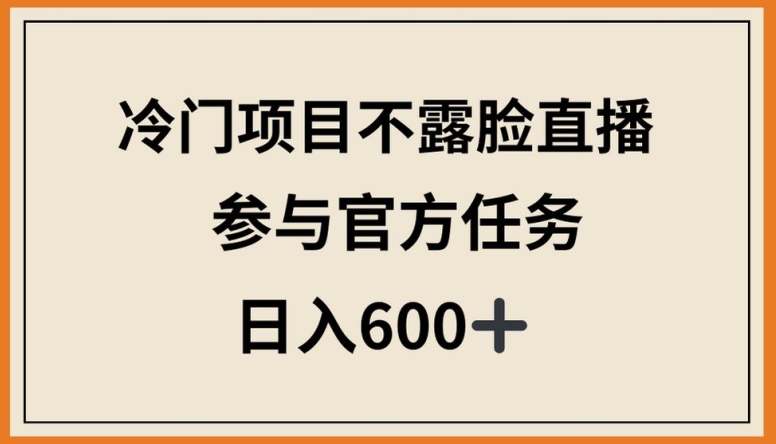 冷门项目不露脸直播，参与官方任务，日入600+-紫橙资源网
