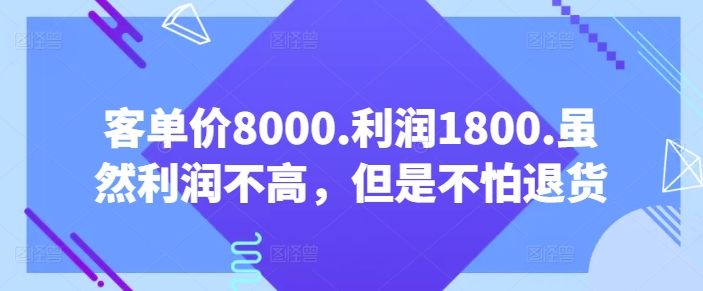 客单价8000.利润1800.虽然利润不高，但是不怕退货【付费文章】-紫橙资源网