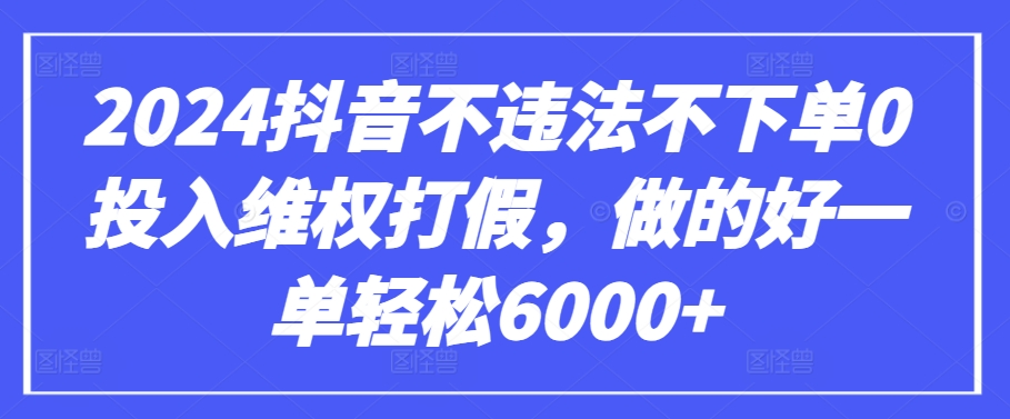 2024抖音不违法不下单0投入维权打假，做的好一单轻松6000+【仅揭秘】-紫橙资源网