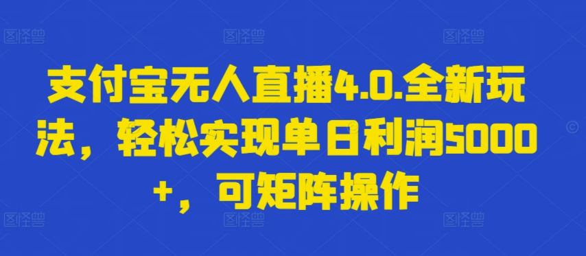 支付宝无人直播4.0.全新玩法，轻松实现单日利润5000+，可矩阵操作-紫橙资源网