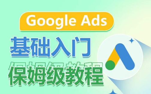 Google Ads基础入门保姆级教程，​系统拆解广告形式，关键词的商业认知，谷歌广告结构-紫橙资源网