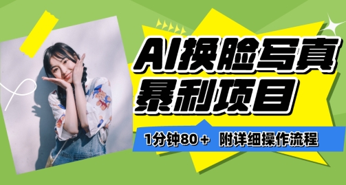 一分钟80+，AI换脸写真项目进阶玩法，附带保姆级教程，小白也可轻松上手-紫橙资源网