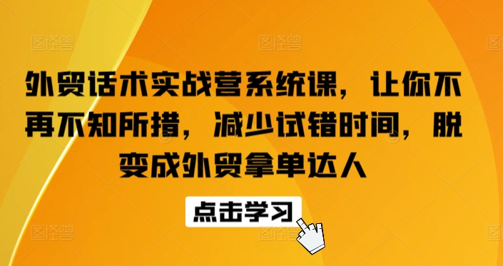 外贸话术实战营系统课，让你不再不知所措，减少试错时间，脱变成外贸拿单达人-紫橙资源网