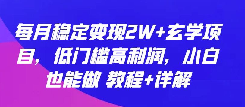 每月稳定变现2W+玄学项目，低门槛高利润，小白也能做 教程+详解-紫橙资源网