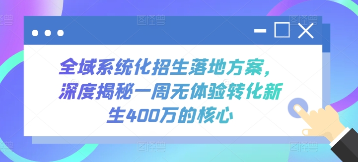 全域系统化招生落地方案，深度揭秘一周无体验转化新生400万的核心-紫橙资源网