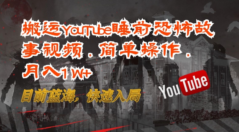 搬运YouTube睡前恐怖故事视频，简单操作，月入1W+，目前蓝海，快速入局-紫橙资源网