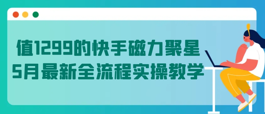 值1299的快手磁力聚星5月最新全流程实操教学-紫橙资源网