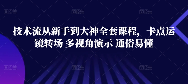 技术流从新手到大神全套课程，卡点运镜转场 多视角演示 通俗易懂-紫橙资源网