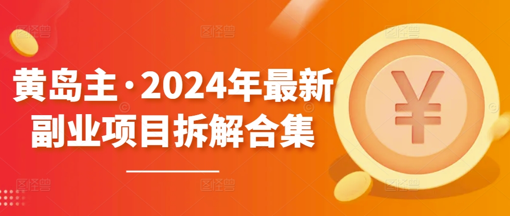 黄岛主·2024年最新副业项目拆解合集【无水印】-紫橙资源网
