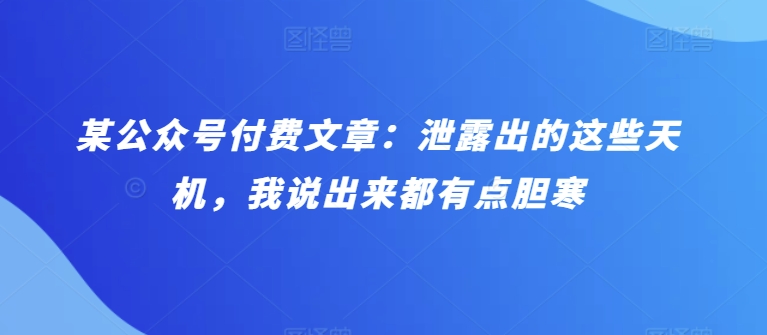 某公众号付费文章：泄露出的这些天机，我说出来都有点胆寒-紫橙资源网