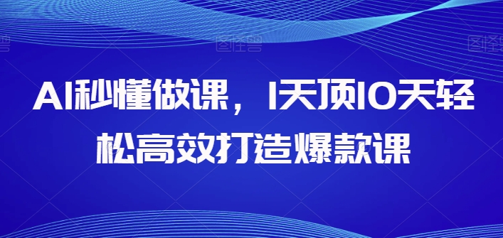 AI秒懂做课，1天顶10天轻松高效打造爆款课-紫橙资源网