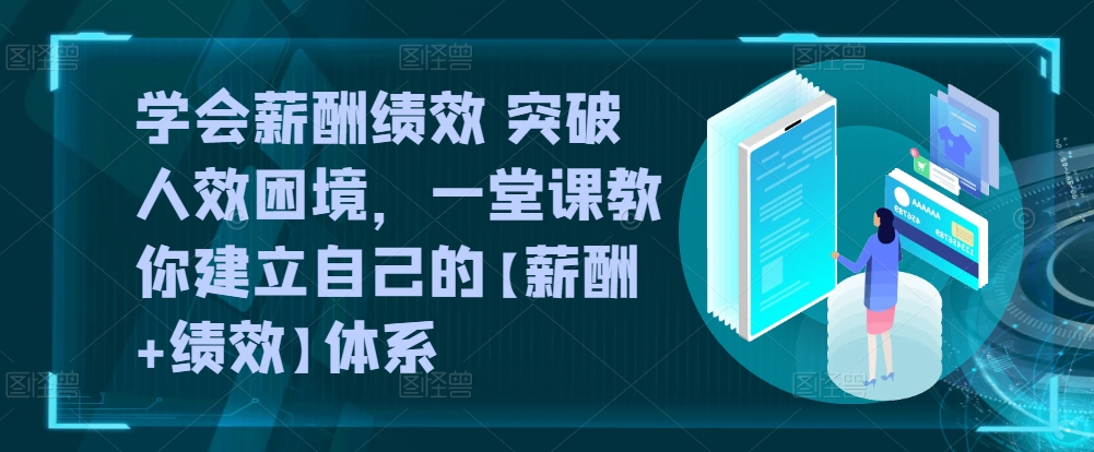 学会薪酬绩效 突破人效困境，​一堂课教你建立自己的【薪酬+绩效】体系-紫橙资源网
