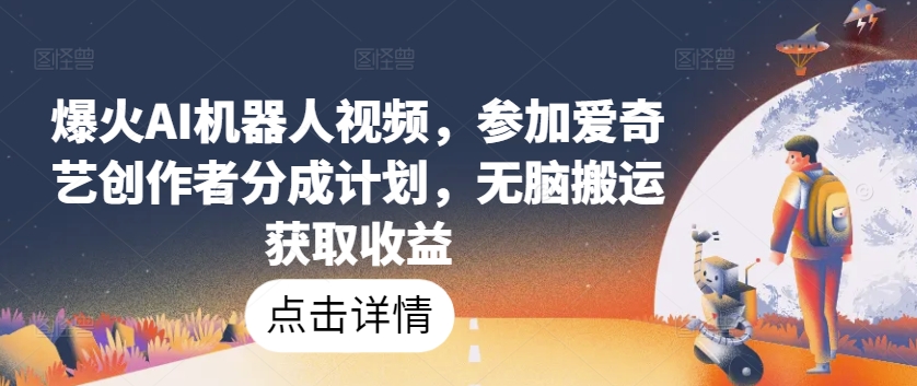爆火AI机器人视频，参加爱奇艺创作者分成计划，无脑搬运获取收益-紫橙资源网