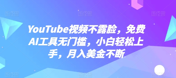 YouTube视频不露脸，免费AI工具无门槛，小白轻松上手，月入美金不断-紫橙资源网