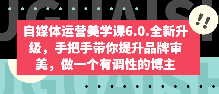 自媒体运营美学课6.0.全新升级，手把手带你提升品牌审美，做一个有调性的博主-紫橙资源网