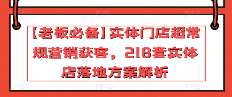 【老板必备】实体门店超常规营销获客，218套实体店落地方案解析-紫橙资源网