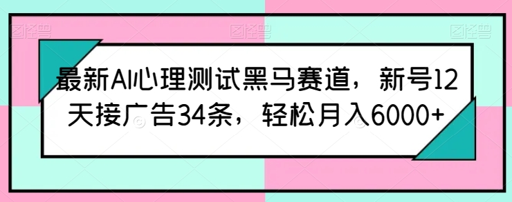 最新AI心理测试黑马赛道，新号12天接广告34条，轻松月入6000+-紫橙资源网