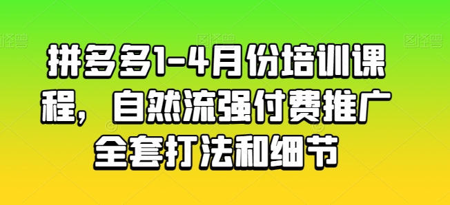 拼多多1-4月份培训课程，自然流强付费推广全套打法和细节-紫橙资源网