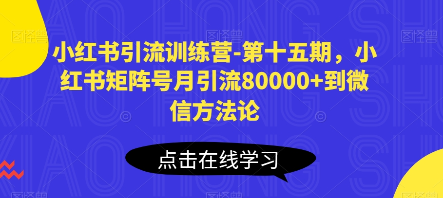 小红书引流训练营-第十五期，小红书矩阵号月引流80000+到微信方法论-紫橙资源网