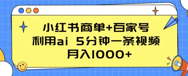 小红书商单+百家号，利用ai 5分钟一条视频，月入1000+-紫橙资源网