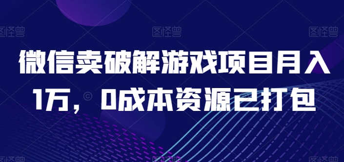 微信卖破解游戏项目月入1万，0成本资源已打包-紫橙资源网