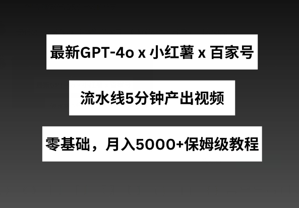最新GPT4o结合小红书商单+百家号，流水线5分钟产出视频，月入5000+-紫橙资源网