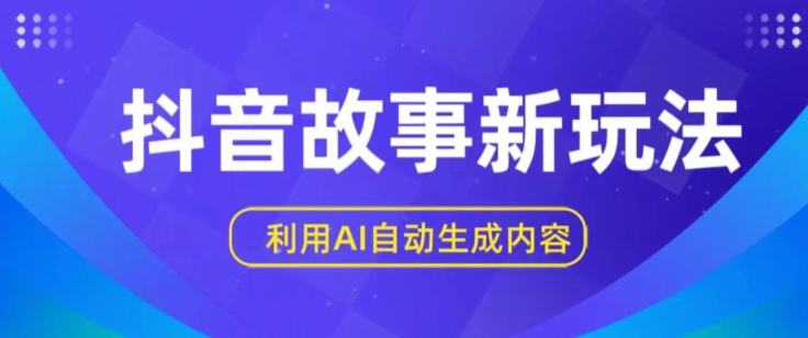 抖音故事新玩法，利用AI自动生成原创内容，新手日入一到三张-紫橙资源网