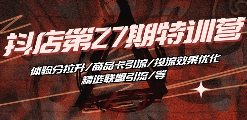 抖音小店·第27期特训营 体验分拉升/商品卡引流/投流效果优化/精选联盟引流/等-紫橙资源网