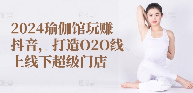 2024瑜伽馆玩赚抖音，打造O2O线上线下超级门店-紫橙资源网