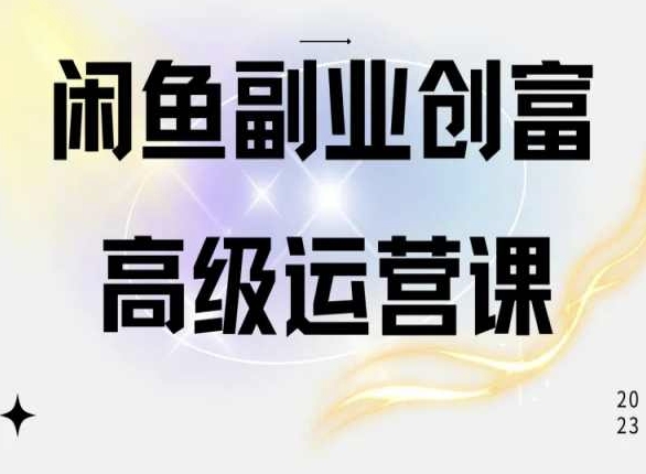 闲鱼电商运营高级课程，一部手机学会闲鱼开店赚钱-紫橙资源网