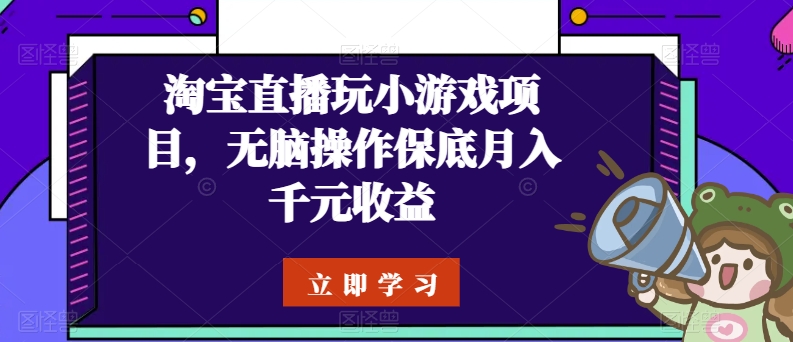 淘宝直播玩小游戏项目，无脑操作保底月入千元收益-紫橙资源网