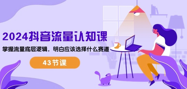 2024抖音流量认知课：掌握流量底层逻辑，明白应该选择什么赛道 (43节课)-紫橙资源网