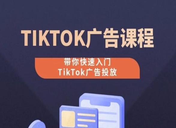 TikTok广告投放课程，从0-1实操课，带你快速入门TikTok广告投放-紫橙资源网