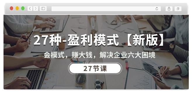 27种盈利模式【新版】会模式，赚大钱，解决企业六大困境 (27节课)-紫橙资源网