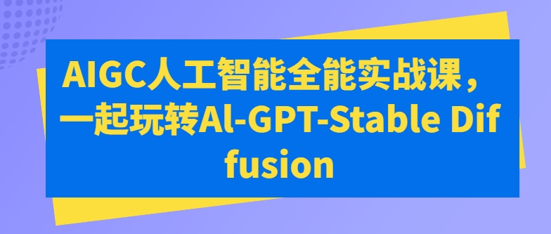 AIGC人工智能全能实战课，一起玩转Al-GPT-Stable Diffusion-紫橙资源网