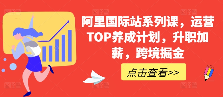 阿里国际站系列课,运营TOP养成计划,升职加薪,跨境掘金-紫橙资源网