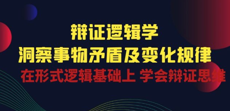 辩证 逻辑学 | 洞察 事物矛盾及变化规律 在形式逻辑基础上 学会辩证思维-紫橙资源网